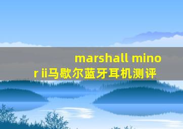 marshall minor ii马歇尔蓝牙耳机测评